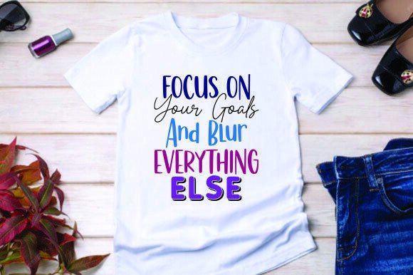 Focus on Your Goals and Blur Everything: Graphics & T-Shirt Designs Review